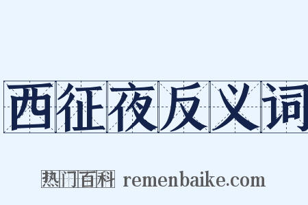 西征夜反义词是什么意思的图片